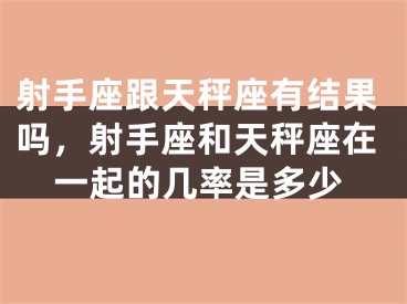 射手座跟天秤座有结果吗，射手座和天秤座在一起的几率是多少