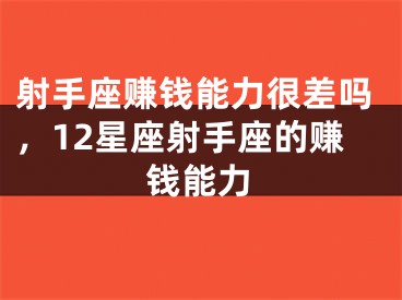 射手座赚钱能力很差吗，12星座射手座的赚钱能力