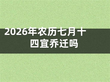 2026年农历七月十四宜乔迁吗