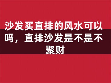 沙发买直排的风水可以吗,直排沙发是不是不聚财