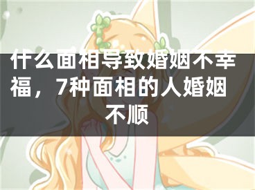 什么面相导致婚姻不幸福，7种面相的人婚姻不顺
