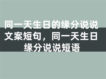 同一天生日的缘分说说文案短句，同一天生日缘分说说短语