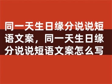 同一天生日缘分说说短语文案，同一天生日缘分说说短语文案怎么写
