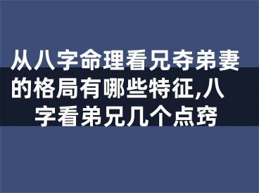 从八字命理看兄夺弟妻的格局有哪些特征,八字看弟兄几个点窍