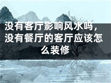 没有客厅影响风水吗，没有餐厅的客厅应该怎么装修