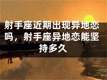 射手座近期出现异地恋吗，射手座异地恋能坚持多久