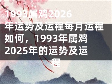 1993属鸡2026年运势及运程每月运程如何,1993年属鸡2025年的运势及运程