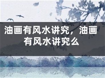 油画有风水讲究，油画有风水讲究么