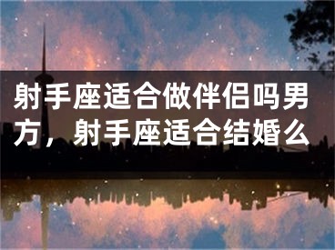 射手座适合做伴侣吗男方,射手座适合结婚么