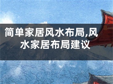简单家居风水布局,风水家居布局建议