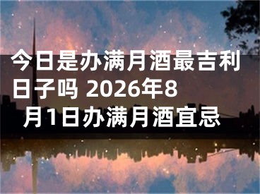 今日是办满月酒最吉利日子吗 2026年8月1日办满月酒宜忌