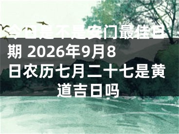 今日是不是安门最佳日期 2026年9月8日农历七月二十七是黄道吉日吗