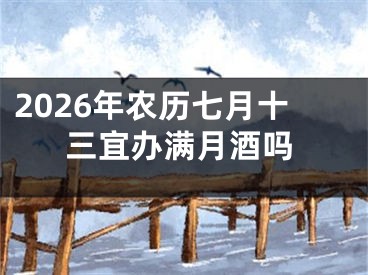 2026年农历七月十三宜办满月酒吗