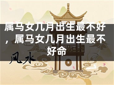属马女几月出生最不好，属马女几月出生最不好命