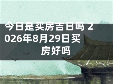 今日是买房吉日吗 2026年8月29日买房好吗