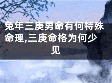 兔年三庚男命有何特殊命理,三庚命格为何少见
