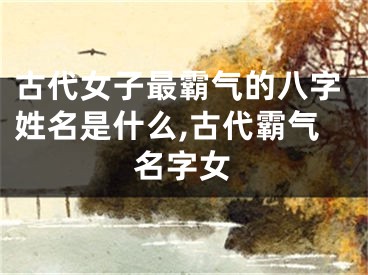 古代女子最霸气的八字姓名是什么,古代霸气名字女