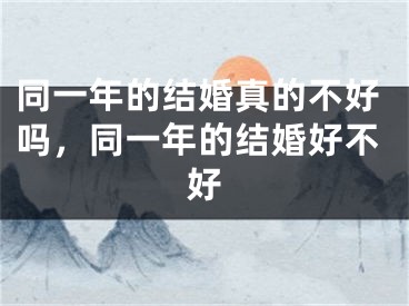 同一年的结婚真的不好吗，同一年的结婚好不好