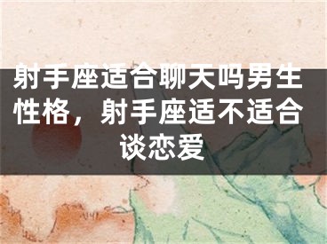射手座适合聊天吗男生性格，射手座适不适合谈恋爱