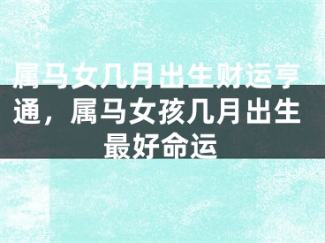 属马女几月出生财运亨通，属马女孩几月出生最好命运