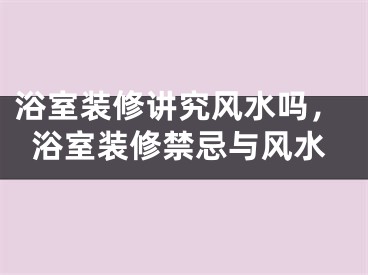 浴室装修讲究风水吗，浴室装修禁忌与风水