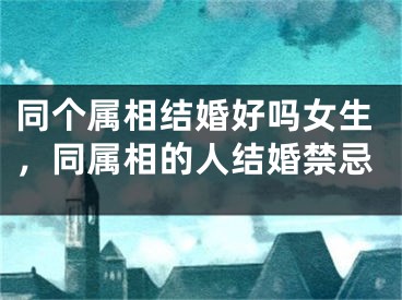 同个属相结婚好吗女生,同属相的人结婚禁忌