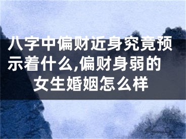 八字中偏财近身究竟预示着什么,偏财身弱的女生婚姻怎么样