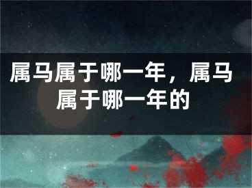 属马属于哪一年，属马属于哪一年的