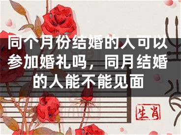 同个月份结婚的人可以参加婚礼吗，同月结婚的人能不能见面
