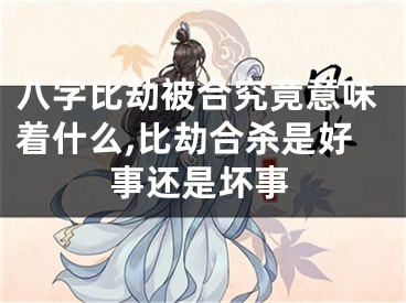 八字比劫被合究竟意味着什么,比劫合杀是好事还是坏事