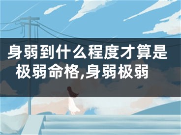 身弱到什么程度才算是极弱命格,身弱极弱