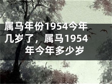 属马年份1954今年几岁了，属马1954年今年多少岁