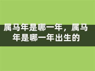 属马年是哪一年，属马年是哪一年出生的