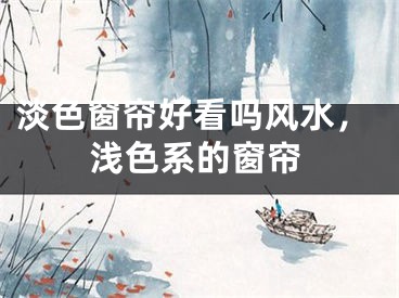 淡色窗帘好看吗风水，浅色系的窗帘