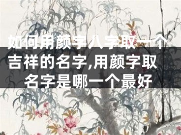 如何用颜字八字取一个吉祥的名字,用颜字取名字是哪一个最好