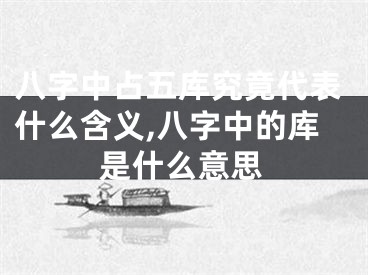 八字中占五库究竟代表什么含义,八字中的库是什么意思