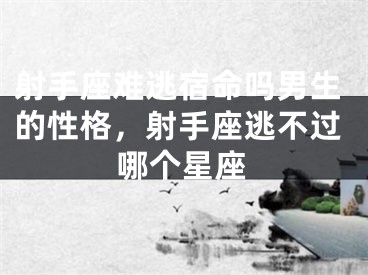 射手座难逃宿命吗男生的性格，射手座逃不过哪个星座