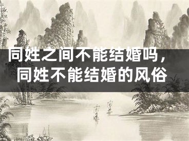 同姓之间不能结婚吗，同姓不能结婚的风俗