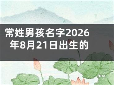 常姓男孩名字2026年8月21日出生的