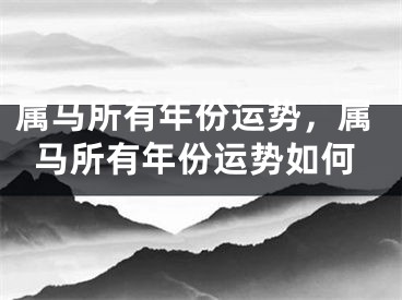 属马所有年份运势，属马所有年份运势如何