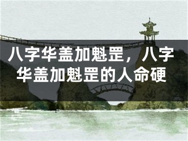 八字华盖加魁罡，八字华盖加魁罡的人命硬