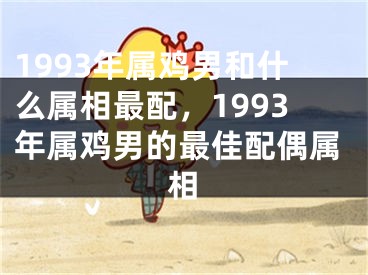 1993年属鸡男和什么属相最配，1993年属鸡男的最佳配偶属相