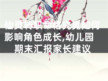 仙灵转职命格究竟如何影响角色成长,幼儿园期末汇报家长建议