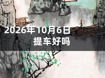 2026年10月6日提车好吗