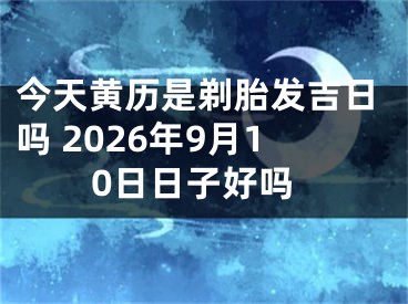 今天黄历是剃胎发吉日吗 2026年9月10日日子好吗