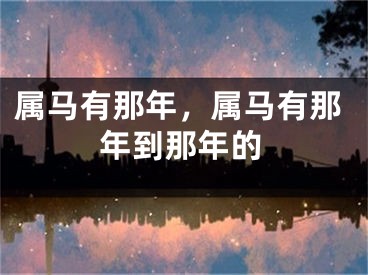 属马有那年，属马有那年到那年的