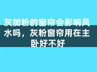 灰加粉的窗帘会影响风水吗，灰粉窗帘用在主卧好不好