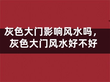 灰色大门影响风水吗,灰色大门风水好不好