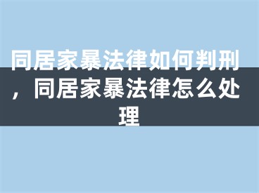 同居家暴法律如何判刑，同居家暴法律怎么处理