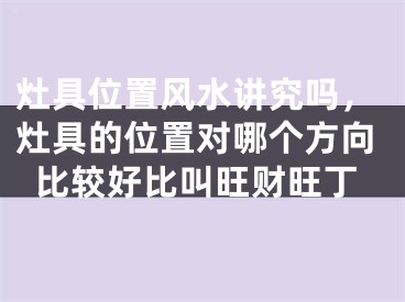 灶具位置风水讲究吗，灶具的位置对哪个方向比较好比叫旺财旺丁
